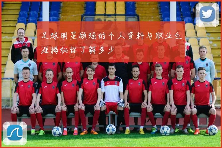 足球明星顾瑶的个人资料与职业生涯揭秘你了解多少