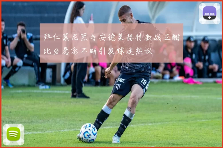 拜仁慕尼黑与安德莱赫特激战正酣比分悬念不断引发球迷热议