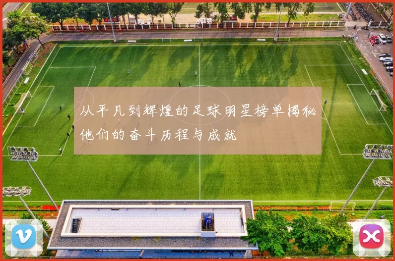从平凡到辉煌的足球明星榜单揭秘他们的奋斗历程与成就