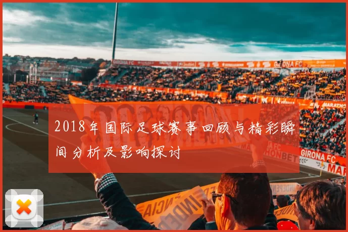 2018年国际足球赛事回顾与精彩瞬间分析及影响探讨