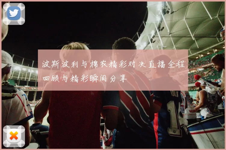 波斯波利与棉农精彩对决直播全程回顾与精彩瞬间分享