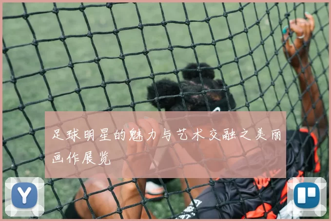 足球明星的魅力与艺术交融之美丽画作展览